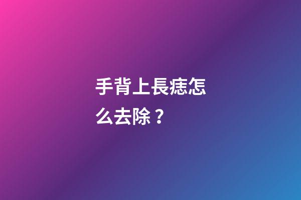 手背上長痣怎么去除？